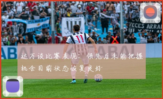 达万谈比赛表现：领先后未能把握机会目前状态恢复良好