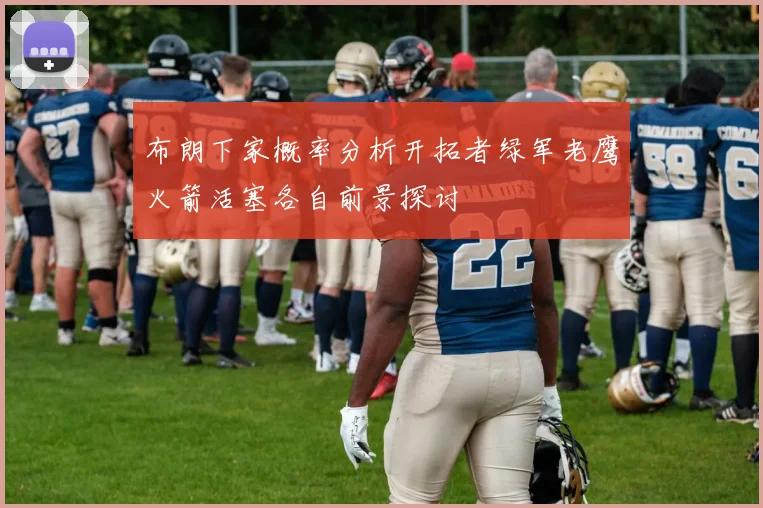 布朗下家概率分析开拓者绿军老鹰火箭活塞各自前景探讨