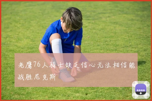 老鹰76人骑士缺乏信心无法相信能战胜尼克斯