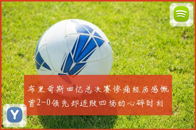 布里奇斯回忆总决赛惨痛经历感慨曾2-0领先却连败四场的心碎时刻