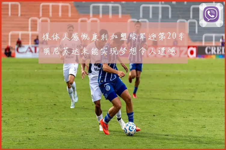 媒体人感慨康利加盟绿军迎第20季明尼苏达未能实现梦想令人遗憾