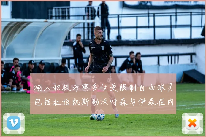 湖人积极考察多位受限制自由球员包括杜伦凯斯勒沃特森与伊森在内
