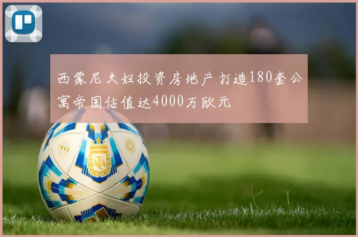 西蒙尼夫妇投资房地产打造180套公寓帝国估值达4000万欧元