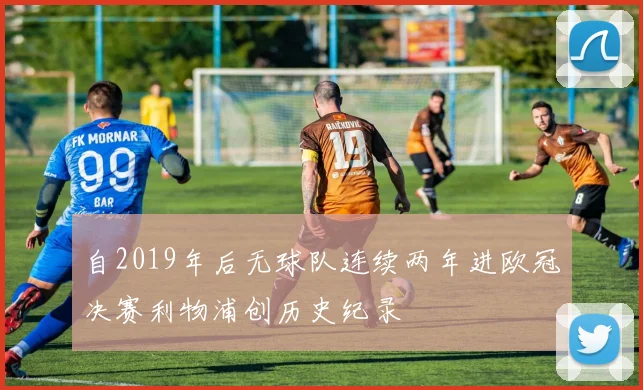自2019年后无球队连续两年进欧冠决赛利物浦创历史纪录