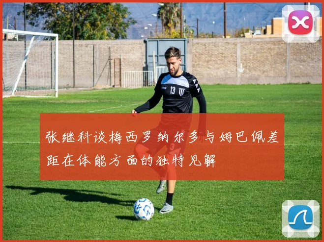 张继科谈梅西罗纳尔多与姆巴佩差距在体能方面的独特见解