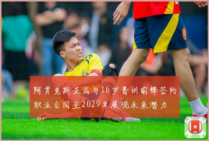 阿贾克斯正式与16岁青训前锋签约职业合同至2029年展现未来潜力