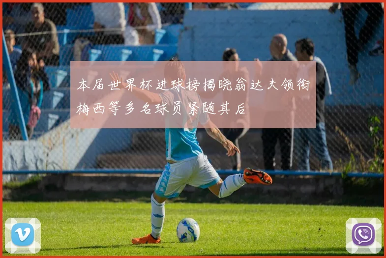 本届世界杯进球榜揭晓翁达夫领衔梅西等多名球员紧随其后