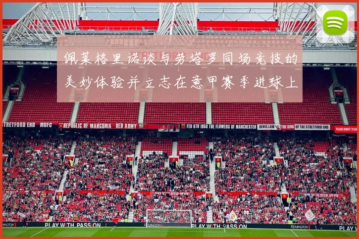 佩莱格里诺谈与劳塔罗同场竞技的美妙体验并立志在意甲赛季进球上双