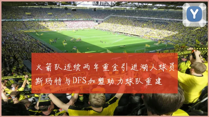 火箭队连续两年重金引进湖人球员斯玛特与DFS加盟助力球队重建